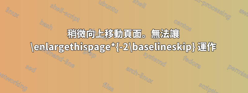 稍微向上移動頁面。無法讓 \enlargethispage*{-2\baselineskip} 運作