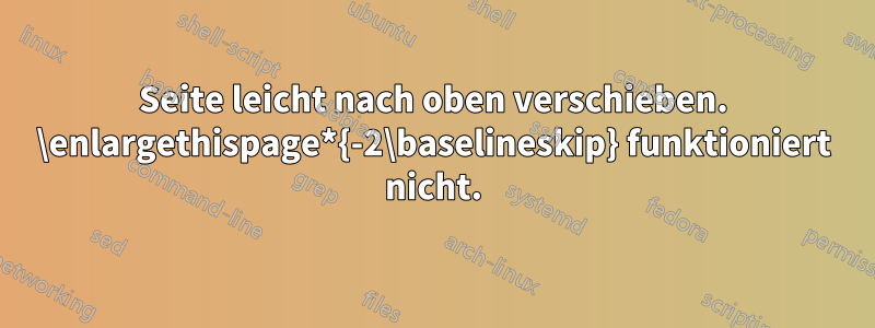 Seite leicht nach oben verschieben. \enlargethispage*{-2\baselineskip} funktioniert nicht.