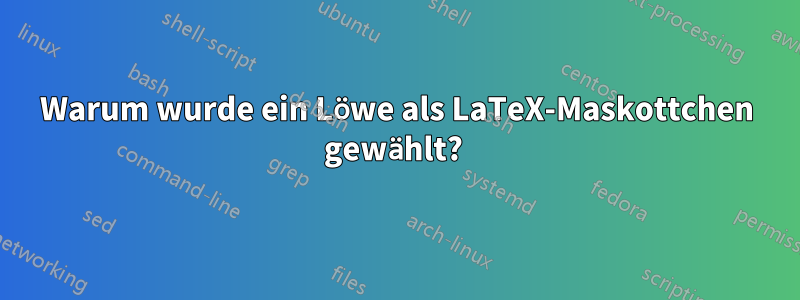 Warum wurde ein Löwe als LaTeX-Maskottchen gewählt? 