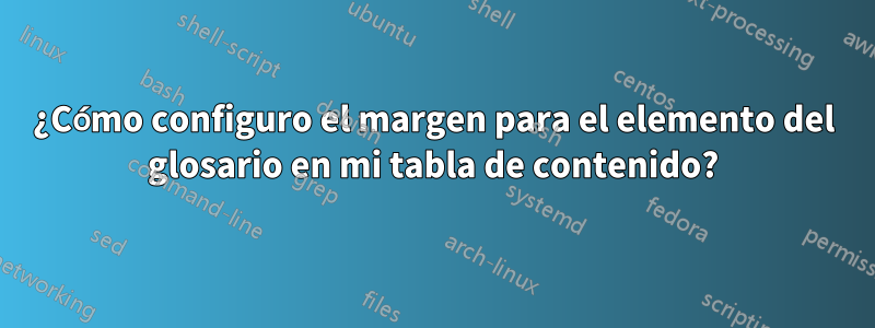 ¿Cómo configuro el margen para el elemento del glosario en mi tabla de contenido?