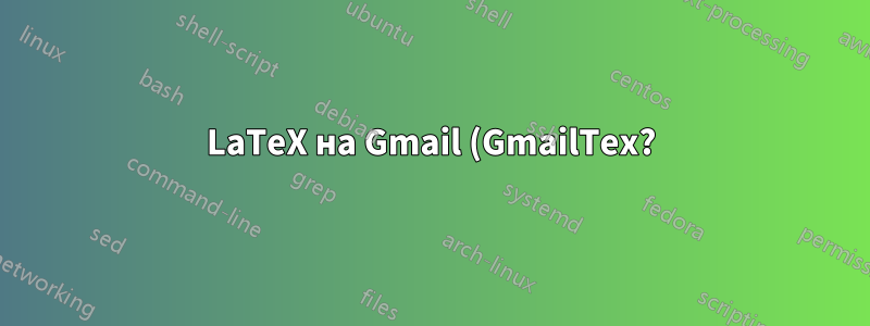 LaTeX на Gmail (GmailTex?)