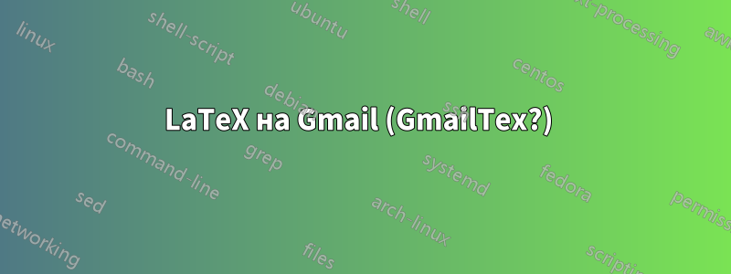 LaTeX на Gmail (GmailTex?) 