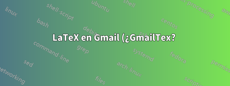 LaTeX en Gmail (¿GmailTex?)