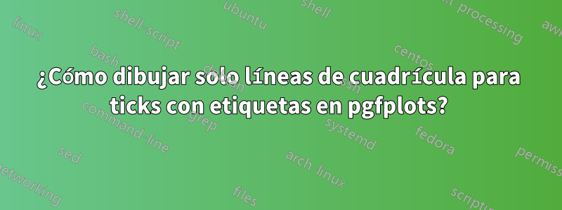 ¿Cómo dibujar solo líneas de cuadrícula para ticks con etiquetas en pgfplots?