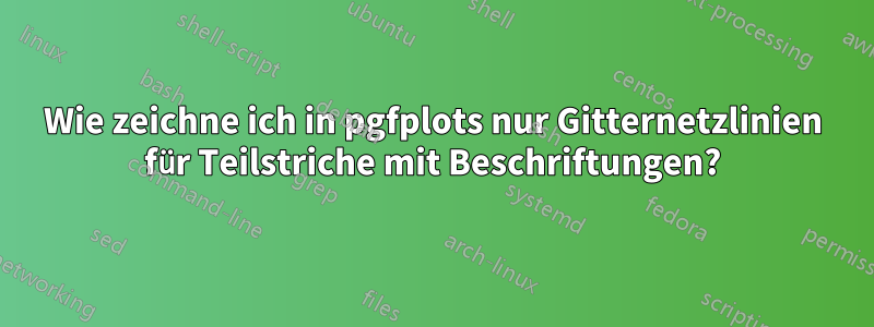 Wie zeichne ich in pgfplots nur Gitternetzlinien für Teilstriche mit Beschriftungen?