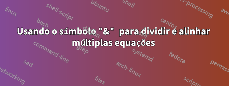 Usando o símbolo "&" para dividir e alinhar múltiplas equações