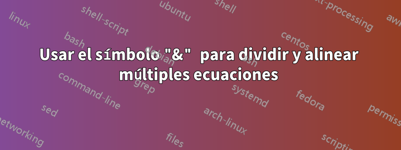 Usar el símbolo "&" para dividir y alinear múltiples ecuaciones