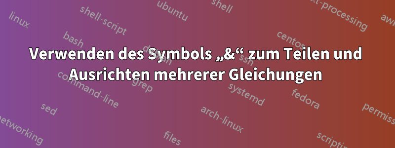 Verwenden des Symbols „&“ zum Teilen und Ausrichten mehrerer Gleichungen