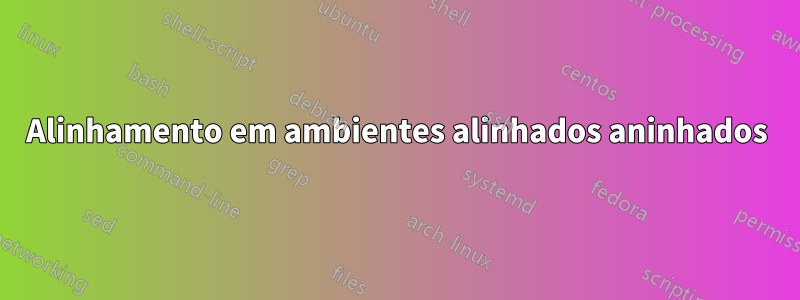 Alinhamento em ambientes alinhados aninhados