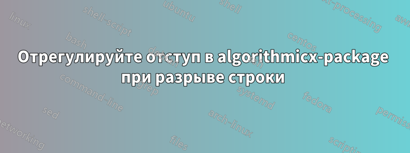 Отрегулируйте отступ в algorithmicx-package при разрыве строки