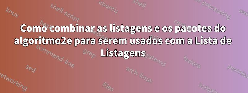 Como combinar as listagens e os pacotes do algoritmo2e para serem usados ​​com a Lista de Listagens