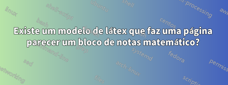 Existe um modelo de látex que faz uma página parecer um bloco de notas matemático?