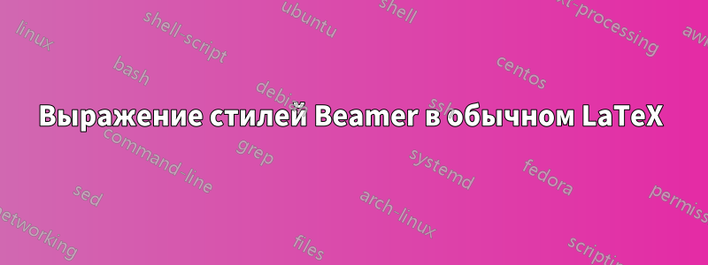 Выражение стилей Beamer в обычном LaTeX