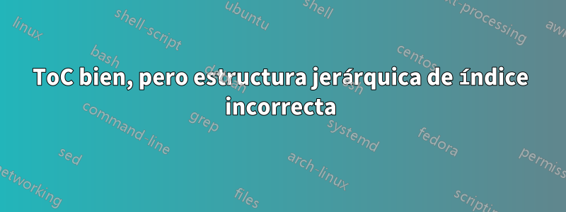 ToC bien, pero estructura jerárquica de índice incorrecta