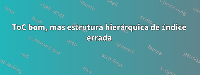 ToC bom, mas estrutura hierárquica de índice errada