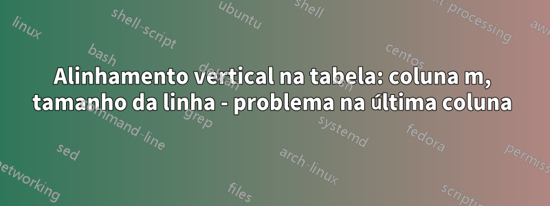 Alinhamento vertical na tabela: coluna m, tamanho da linha - problema na última coluna