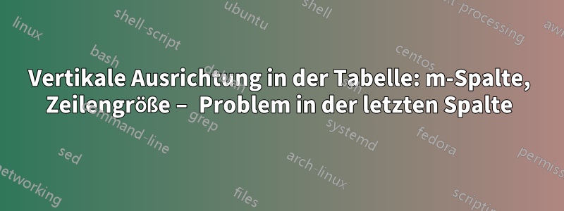 Vertikale Ausrichtung in der Tabelle: m-Spalte, Zeilengröße – Problem in der letzten Spalte