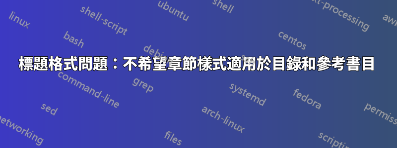 標題格式問題：不希望章節樣式適用於目錄和參考書目