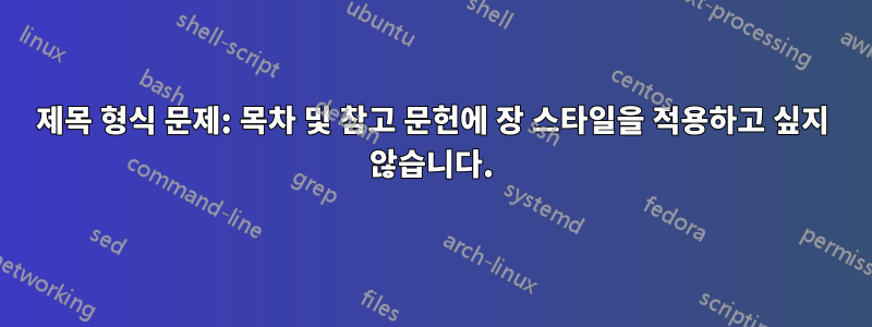 제목 형식 문제: 목차 및 참고 문헌에 장 스타일을 적용하고 싶지 않습니다.