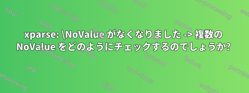 xparse: \NoValue がなくなりました -> 複数の NoValue をどのようにチェックするのでしょうか?