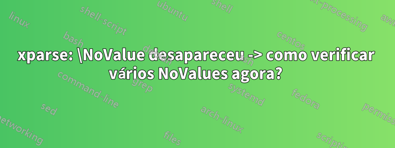 xparse: \NoValue desapareceu -> como verificar vários NoValues ​​agora?