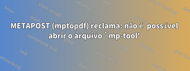 METAPOST (mptopdf) reclama: não é possível abrir o arquivo `mp-tool'