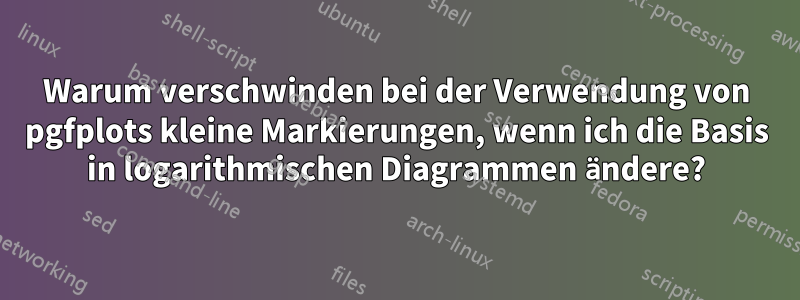 Warum verschwinden bei der Verwendung von pgfplots kleine Markierungen, wenn ich die Basis in logarithmischen Diagrammen ändere?