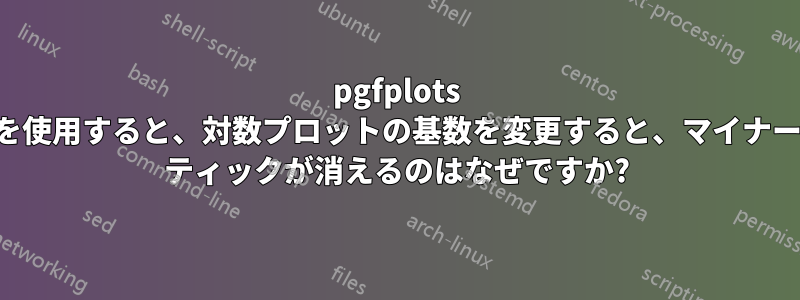 pgfplots を使用すると、対数プロットの基数を変更すると、マイナー ティックが消えるのはなぜですか?