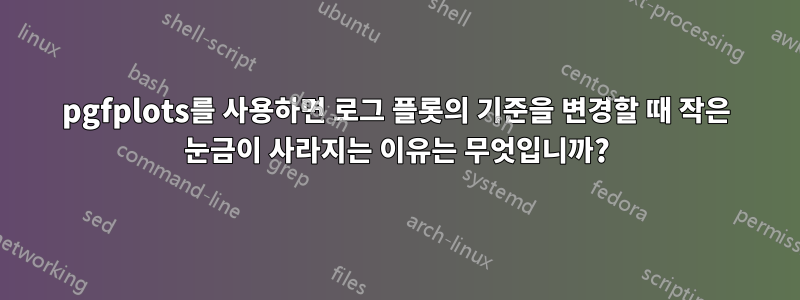 pgfplots를 사용하면 로그 플롯의 기준을 변경할 때 작은 눈금이 사라지는 이유는 무엇입니까?