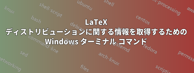 LaTeX ディストリビューションに関する情報を取得するための Windows ターミナル コマンド