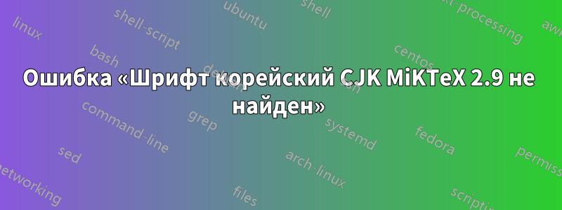 Ошибка «Шрифт корейский CJK MiKTeX 2.9 не найден»