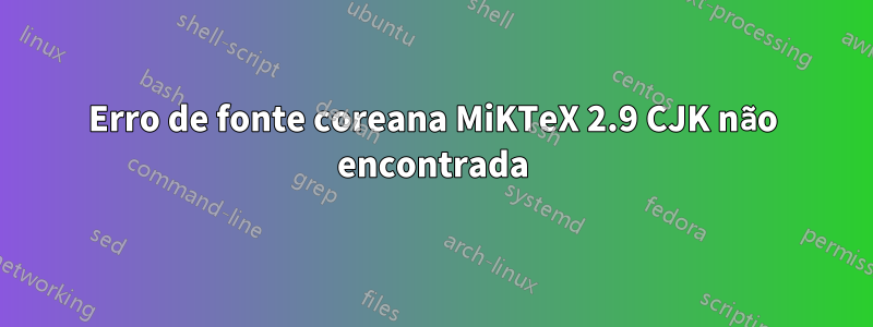 Erro de fonte coreana MiKTeX 2.9 CJK não encontrada