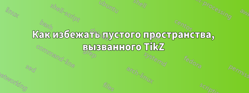 Как избежать пустого пространства, вызванного TikZ