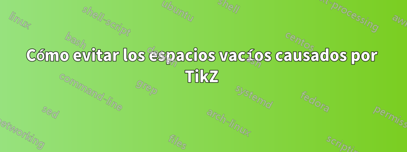 Cómo evitar los espacios vacíos causados ​​por TikZ