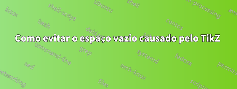 Como evitar o espaço vazio causado pelo TikZ