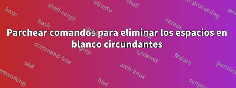 Parchear comandos para eliminar los espacios en blanco circundantes