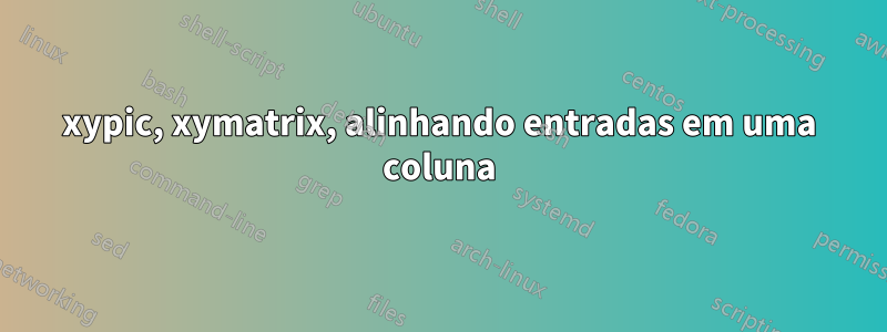 xypic, xymatrix, alinhando entradas em uma coluna