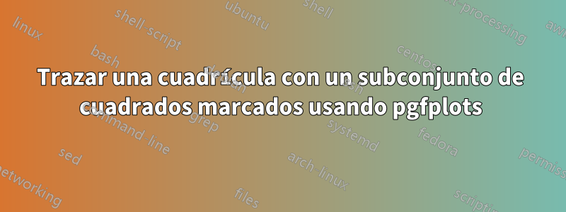 Trazar una cuadrícula con un subconjunto de cuadrados marcados usando pgfplots