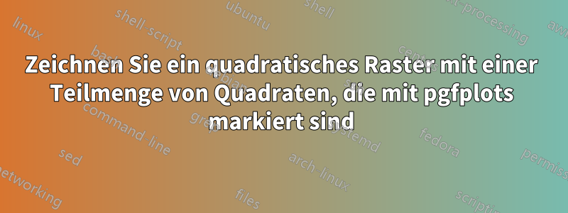 Zeichnen Sie ein quadratisches Raster mit einer Teilmenge von Quadraten, die mit pgfplots markiert sind