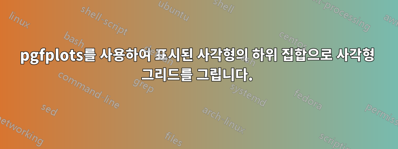 pgfplots를 사용하여 표시된 사각형의 하위 집합으로 사각형 그리드를 그립니다.