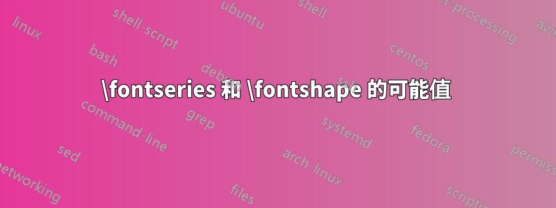 \fontseries 和 \fontshape 的可能值