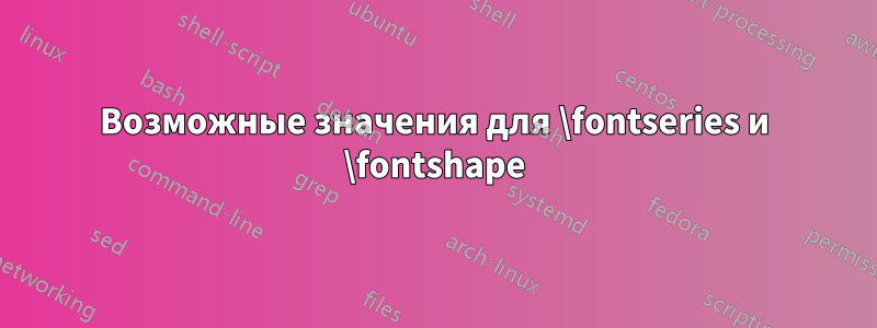 Возможные значения для \fontseries и \fontshape