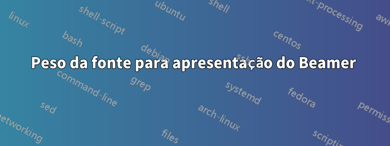 Peso da fonte para apresentação do Beamer