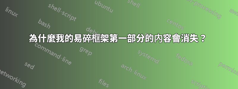 為什麼我的易碎框架第一部分的內容會消失？