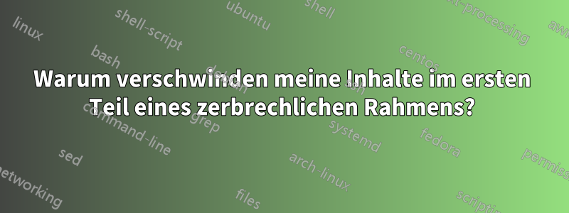 Warum verschwinden meine Inhalte im ersten Teil eines zerbrechlichen Rahmens?