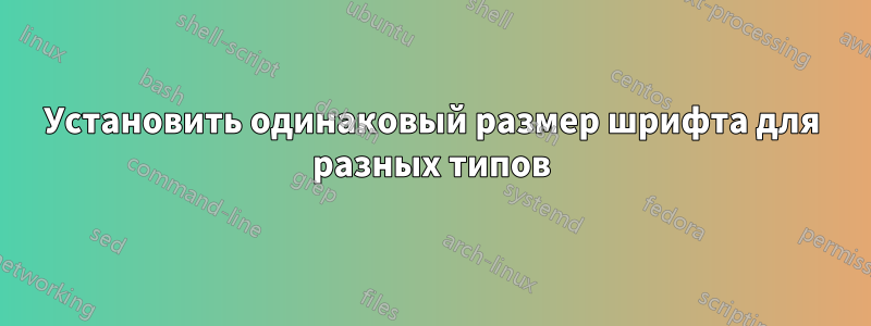 Установить одинаковый размер шрифта для разных типов