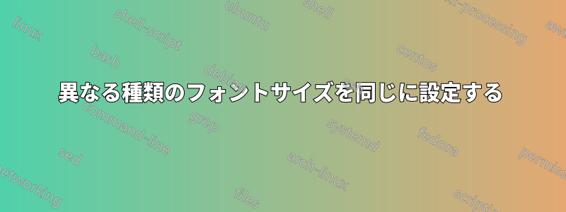 異なる種類のフォントサイズを同じに設定する