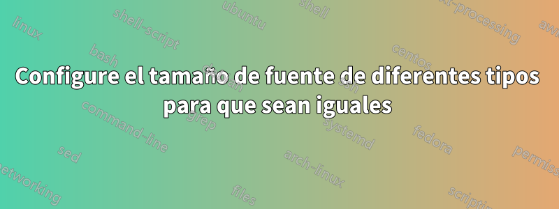 Configure el tamaño de fuente de diferentes tipos para que sean iguales