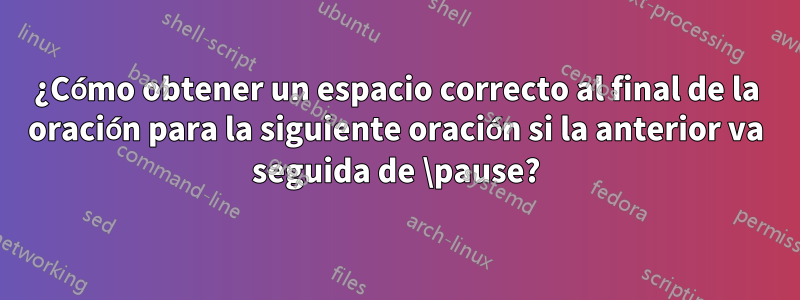 ¿Cómo obtener un espacio correcto al final de la oración para la siguiente oración si la anterior va seguida de \pause?