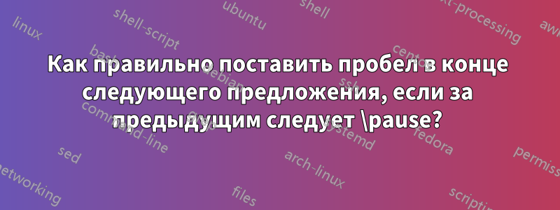 Как правильно поставить пробел в конце следующего предложения, если за предыдущим следует \pause?